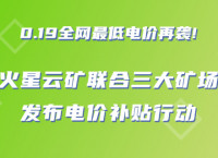 0.19全网最低电价再袭！火星云矿联合三大矿场发布电价补贴行动（完整版）