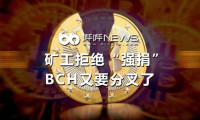 矿工拒绝“强捐”，BCH又要分叉了