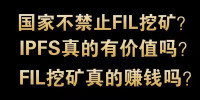 国家为什么不禁止FIL挖矿？IPFS和FIL真的有价值吗？现在FIL挖矿还赚钱吗？